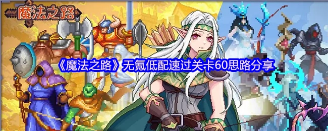 《魔法之路》不氪金低配置快速通关60关卡思路分享