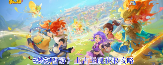 《梦幻西游》中上古玉魄的获取攻略
