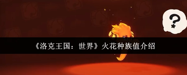 《洛克王国：世界》中火花种族值的详细介绍