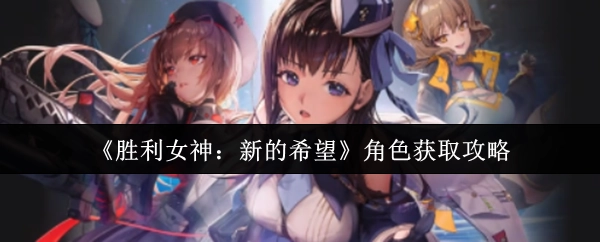 《胜利女神：新的希望》角色获取方法指南