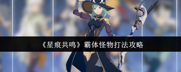 《星痕共鸣》中霸体怪物的打法攻略