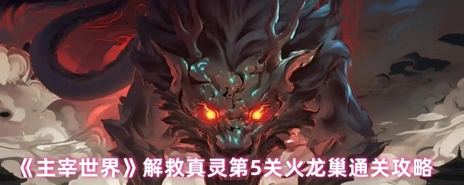《主宰世界》解救真灵关卡之火龙巢（第5关）通关秘籍