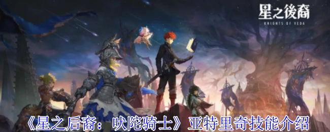 《星之后裔：吠陀骑士》中亚特里奇的技能介绍