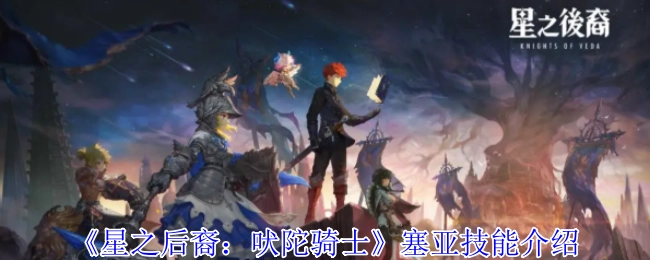 《星之后裔：吠陀骑士》中塞亚的技能介绍