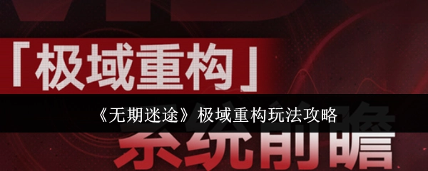 《无期迷途》极域重构玩法详细攻略