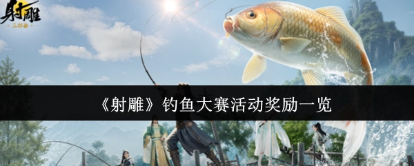 《射雕英雄传》垂钓赛事活动奖励清单