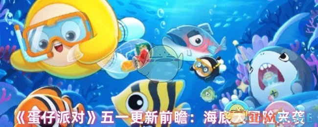 《蛋仔派对》五一版本更新预告：海底大冒险即将开启