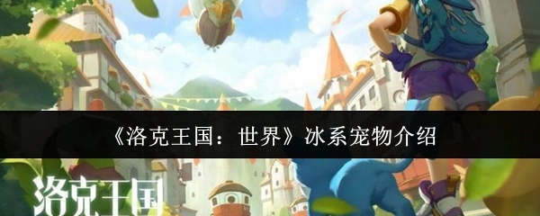 《洛克王国：世界》冰属性宠物详情解析