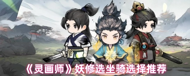 《灵画师》妖修坐骑挑选指南
