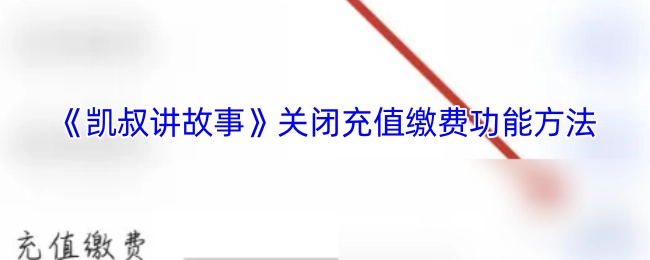 如何关闭《凯叔讲故事》的充值缴费功能