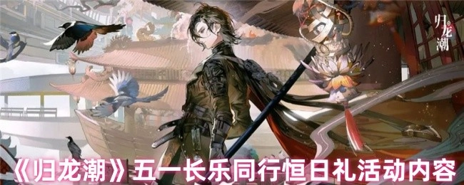 《归龙潮》五一长乐同行恒日礼活动详情