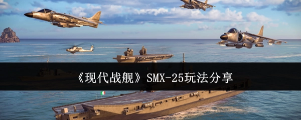 《现代战舰》SMX-25的玩法心得分享