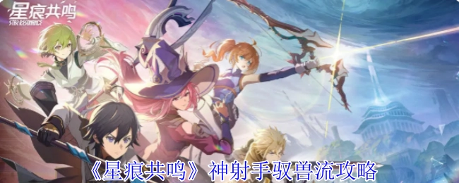 《星痕共鸣》神射手驭兽流派玩法指南