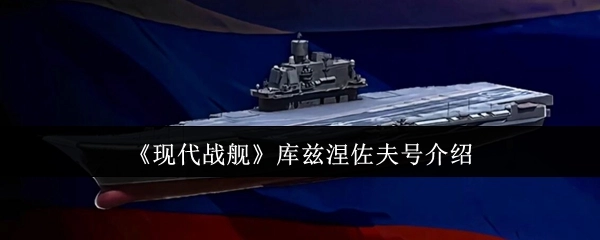 《现代战舰》游戏中的库兹涅佐夫号舰船解析