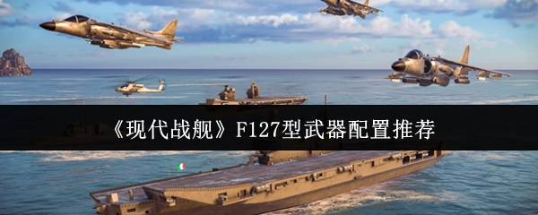 《现代战舰》F127型舰船武器搭配建议
