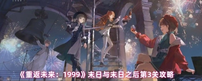 《重返未来：1999》“末日与末日之后”第三关通关指南
