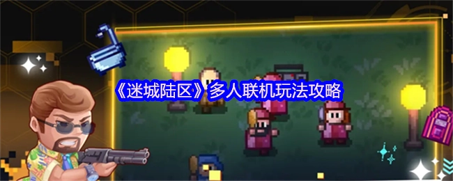 《迷城陆区》多人联机模式玩法指南