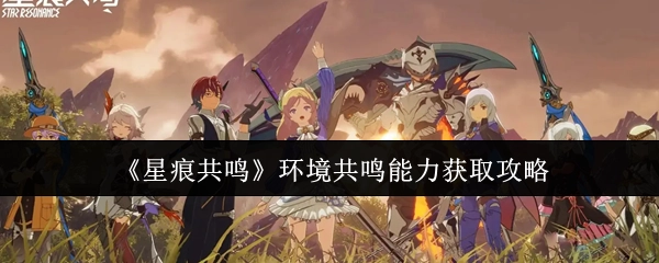 《星痕共鸣》环境共鸣能力获取指南
