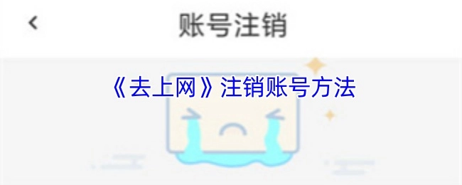 《去上网》账号注销的操作方法
