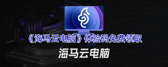 《海马云电脑》体验码可免费获取