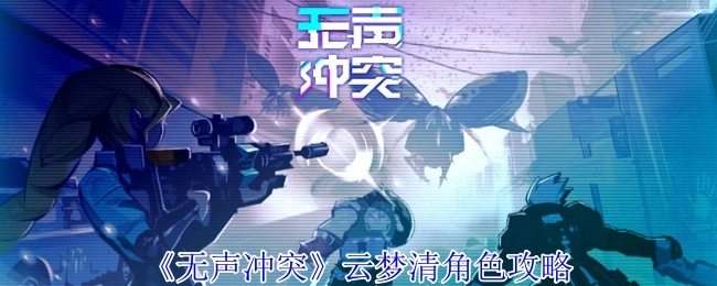 《无声冲突》云梦清角色玩法指南