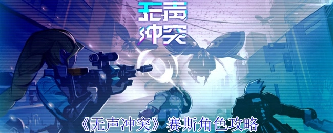 《无声冲突》赛斯角色玩法指南