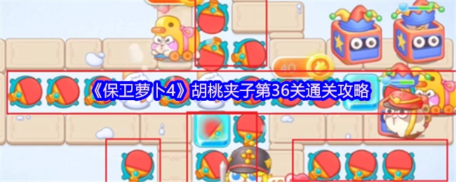《保卫萝卜4》胡桃夹子第36关怎么过？超详细通关指南