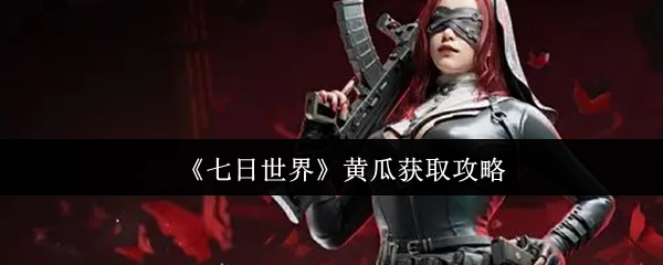 《七日世界》里黄瓜怎么获得？这份攻略告诉你