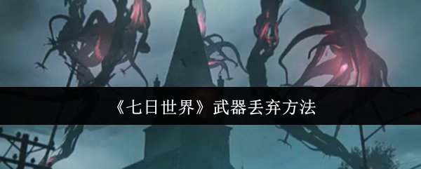《七日世界》中武器如何丢弃的方法