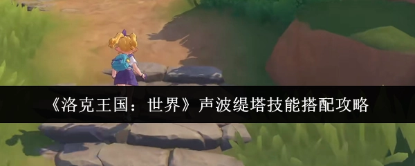 《洛克王国：世界》声波缇塔技能搭配指南