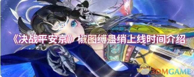 《决战平安京》椒图缚蛊绡何时上线？一文了解