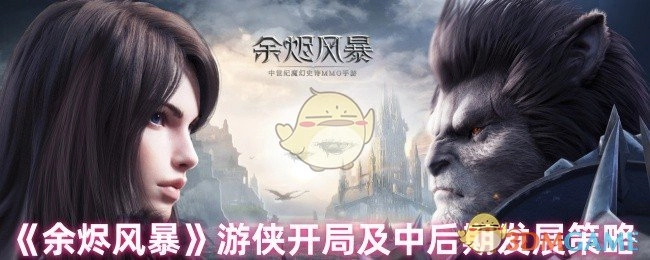 《余烬风暴》游侠前期起步与中后期发展规划策略