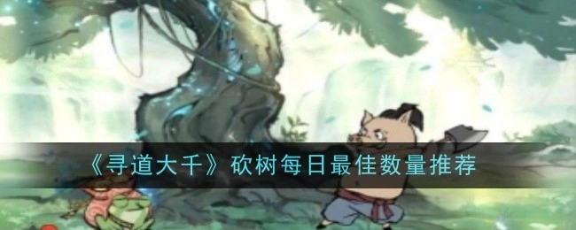 《寻道大千》砍树每日推荐的最佳数量