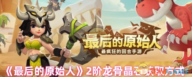如何获取《最后的原始人》2阶龙骨晶石