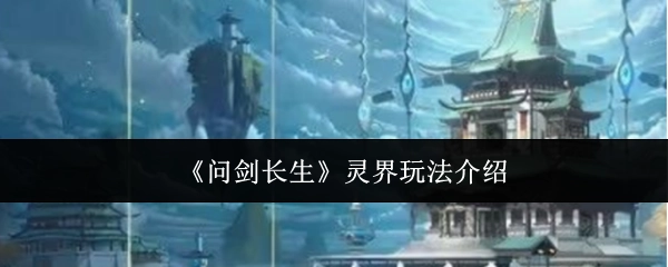 《问剑长生》灵界玩法的详细介绍