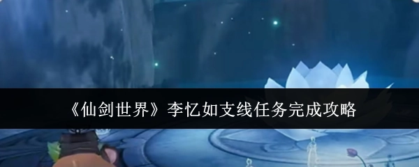 《仙剑世界》中李忆如支线任务的完成攻略