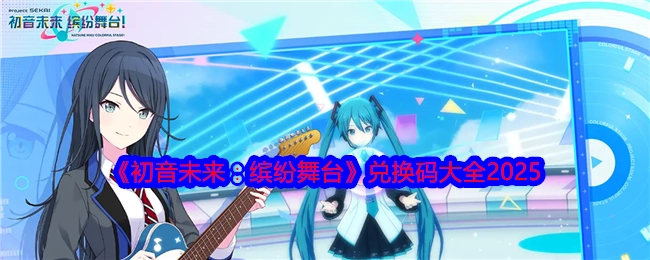 2025年《初音未来：缤纷舞台》兑换码汇总