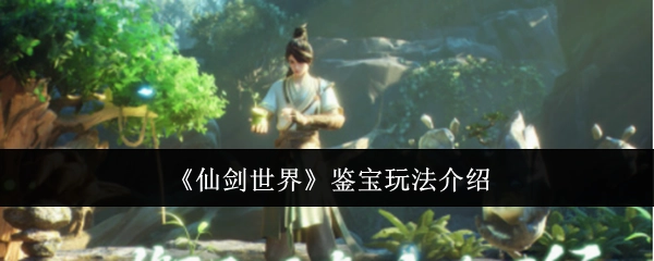 《仙剑世界》鉴宝玩法详细讲解