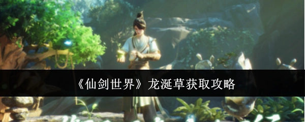 快来瞧瞧《仙剑世界》龙涎草的获取攻略