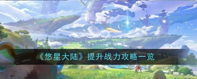 《悠星大陆》战力提升攻略汇总