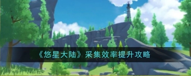 《悠星大陆》采集效率提高攻略