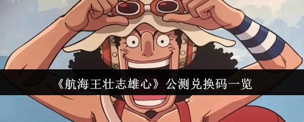 《航海王壮志雄心》公测阶段兑换码汇总