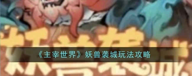 《主宰世界》之妖兽袭城玩法全攻略