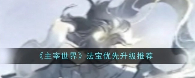 《主宰世界》法宝优先升级推荐清单
