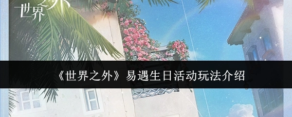 易遇生日活动玩法介绍之《世界之外》