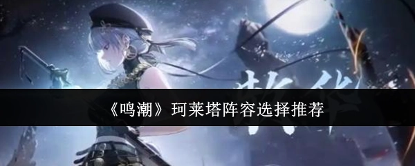 《鸣潮》珂莱塔的阵容挑选推荐
