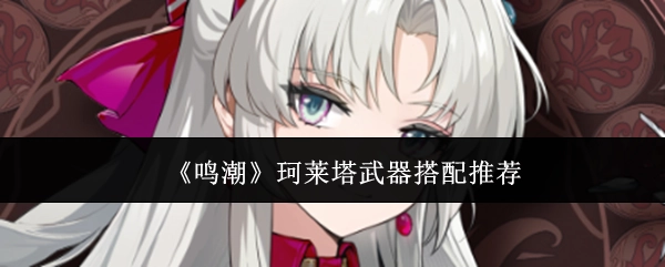 《鸣潮》珂莱塔的武器搭配建议
