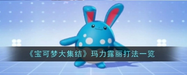 《宝可梦大集结》中玛力露丽的打法全解析