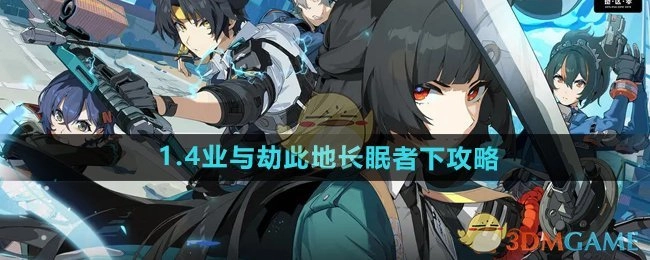 《绝区零》1.4版本“业与劫此地长眠者”详细攻略