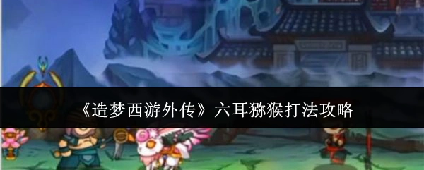 《造梦西游外传》中六耳猕猴的打法攻略